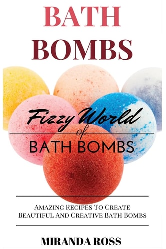 Bath Bombs Fizzy World of Bath Bombs - Amazing Recipes to Create Beautiful and Creative Bath Bombs