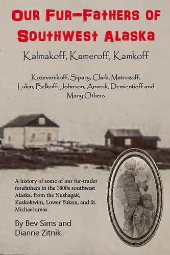 Our Fur-fathers of Southwest Alaska, Kalmakoff, Kameroff, Kamkoff Kozevenikoff, Sipary, Clark, Matrozoff, Lukin, Belkoff, Johnson, Anaruk, Demientieff, and Many Others