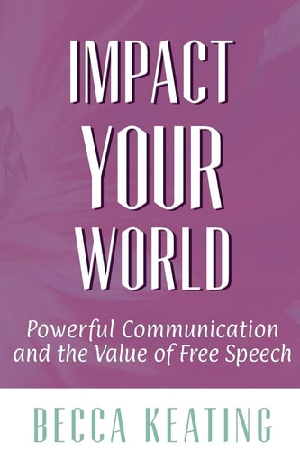 Impact Your World Powerful Communication and the Value of Free Speech