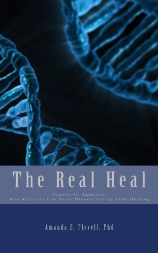 The Real Heal Genesis Vs. Genetics: Why Medicine Can Never Divorce Energy From Healing