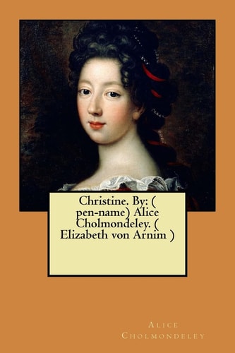 Christine. By ( Pen-name) Alice Cholmondeley. ( Elizabeth Von Arnim )