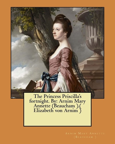 The Princess Priscilla's Fortnight. By Arnim Mary Annette (Beaucham ).( Elizabeth Von Arnim )
