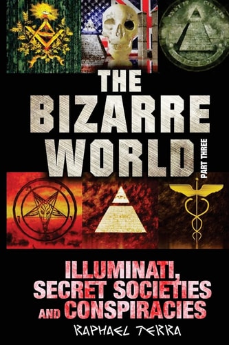 The Bizarre World: Part Three Illuminati, Secret Societies and Conspiracies