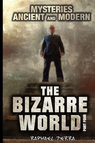 The Bizarre World: Part Four Mysteries: Ancient and Modern