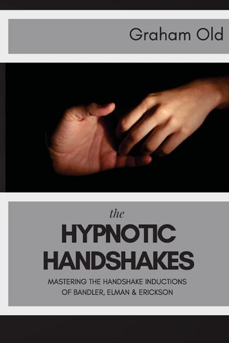 The Hypnotic Handshakes Mastering The Handshake Inductions of Bandler, Elman and Erickson