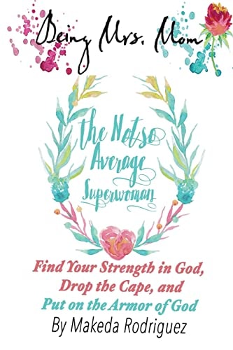 Being Mrs. Mom The Not So Average Superwoman Find Your Strength In God, Drop the Cape, and Put on The Armor of God