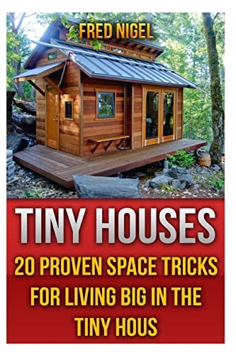 Tiny Houses 20 Proven Space Tricks for Living Big in The Tiny House