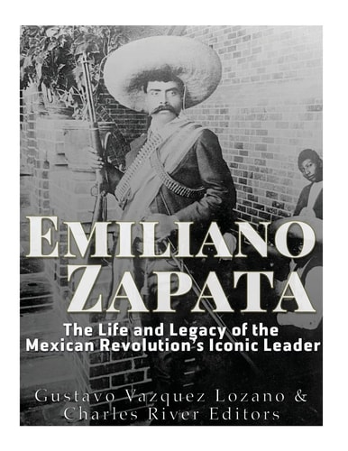 Emiliano Zapata The Life and Legacy of the Mexican Revolution's Iconic Leader