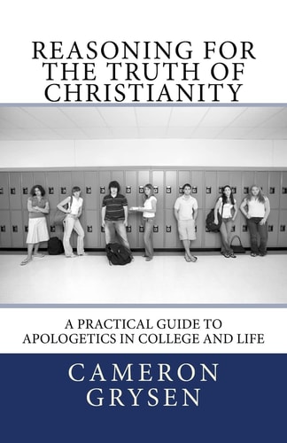 Reasoning for the Truth of Christianity A Practical Guide to Apologetics in College and Life