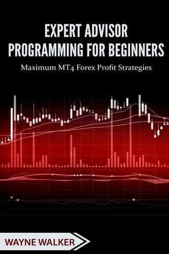 Expert Advisor Programming for Beginners Maximum MT4 Forex Profit Strategies