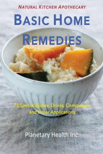 Basic Home Remedies 75 Special Dishes, Drinks, Compresses and Other Applications