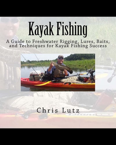 Kayak Fishing A Guide to Freshwater Rigging, Lures, Baits, and Techniques for Kayak Fishing Success