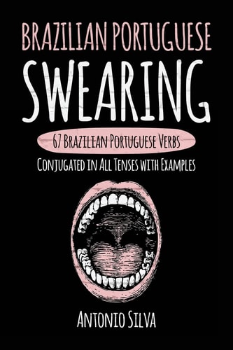 Brazilian Portuguese Swearing 67 Brazilian Portuguese Verbs Conjugated in All Tenses with Examples