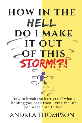 How in the Hell Do I Make It Out of This STORM!?! How to Take Immediate Control Over Any Hardship and Come Out Victorious