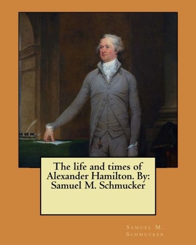 The Life and Times of Alexander Hamilton. By Samuel M. Schmucker