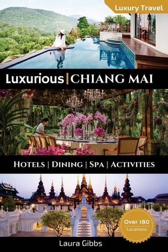 Luxurious Chiang Mai The 5 Star Travel Guide to Hotels, Dining, Spa and Sightseeing in Chiang Mai