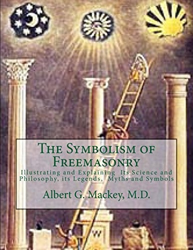 The Symbolism of Freemasonry Illustrating and Explaining Its Science and Philosophy, Its Legends, Myths and Symbols