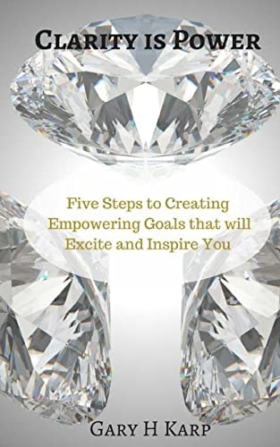 Clarity Is Power The 5 Steps to Creating Empowering Goals That Will Excite and Inspire You