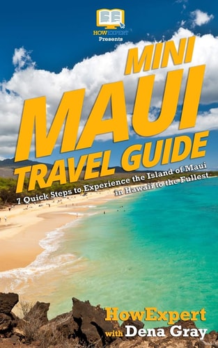 Mini Maui Travel Guide 7 Quick Steps to Experience the Island of Maui in Hawaii to the Fullest