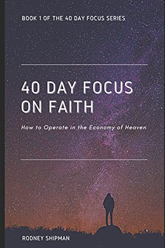40 Days Focus On Faith How to Operate in the Economy of Heaven