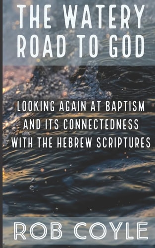 The Watery Road to God Looking Again at Baptism and Its Connectedness to the Hebrew Scriptures