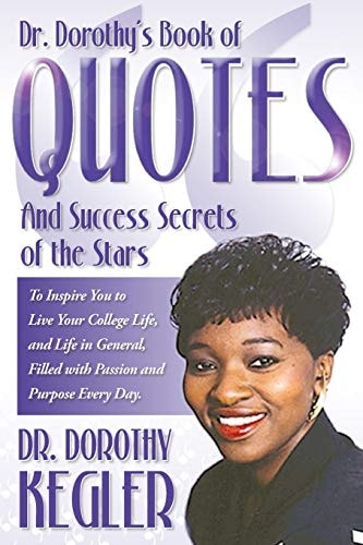 Dr. Dorothy's Book of Quotes and Success Secrets of the Stars To Inspire You to Live Your College Life, and Life in General, Filled with Passion and Purpose Every Day