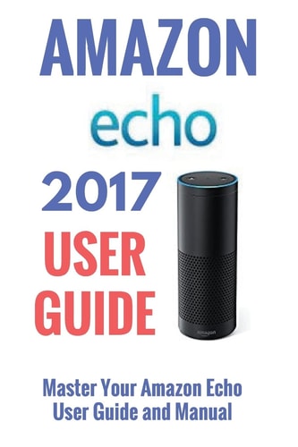 Amazon Echo Master Your Amazon Echo; User Guide and Manual