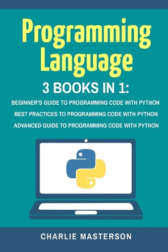 Programming Language 3 Books in 1: Beginner's Guide + Best Practices + Advanced Guide to Programming Code with Python