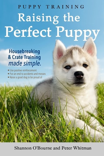 Puppy Training: Raising the Perfect Puppy (Housebreaking & Crate Training Made Simple)