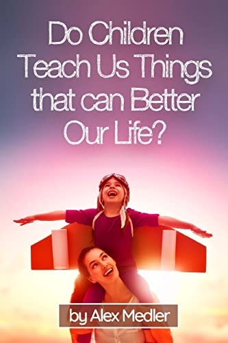 Do Children Teach Us Things That Can Better Our Life? 17 Amazing Tips That Would Help You Remember Your Childhood