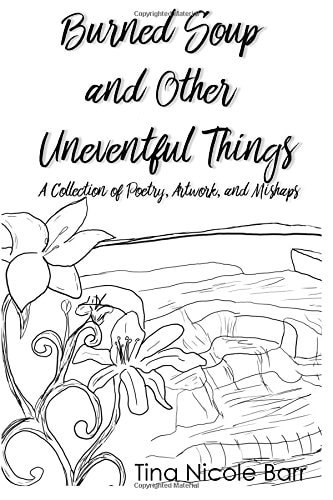Burned Soup and Other Uneventful Things A Collection of Poetry, Artwork, and Mishaps