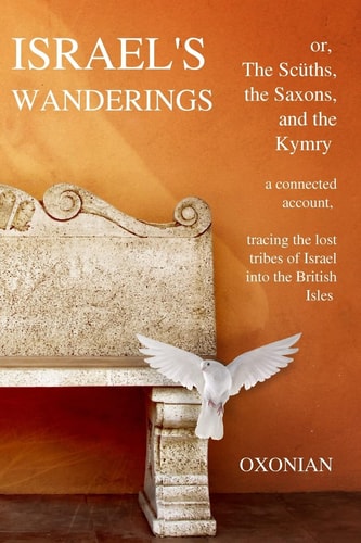 Israel's Wanderings Or the Sciiths, the Saxons, and the Kymry A Connected Account, Tracing the Lost Tribes of Israel Into the British Isles (1885)
