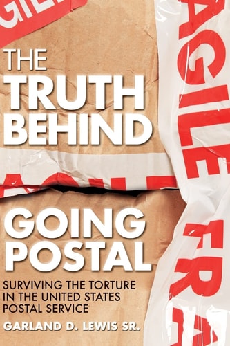 The Truth Behind Going Postal Surviving the Torture in the United States Postal Service