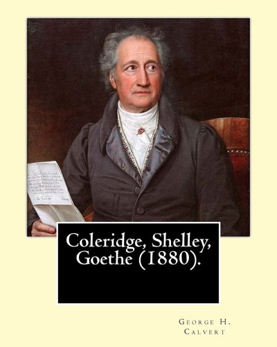 Coleridge, Shelley, Goethe (1880). By George H. Calvert (January 2, 1803 - May 24, 1889).: Samuel Taylor Coleridge, Johann Wolfgang Von Goethe and Percy Bysshe Shelley