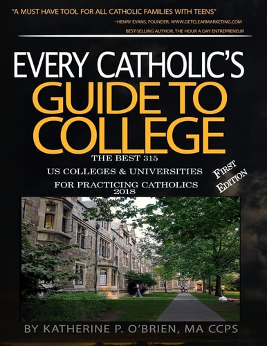 Every Catholic's Guide to College 2018 The 315 Best US Colleges and Universities for Practicing Catholics