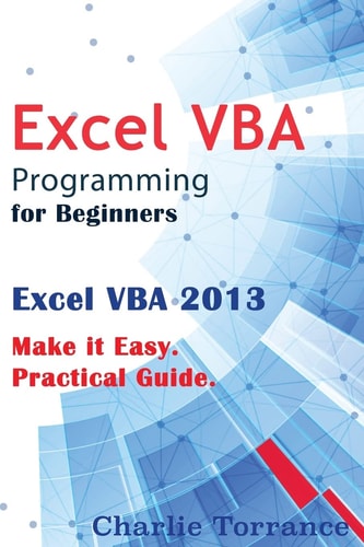 Excel VBA Programming for Beginners Excel VBA 2013. Make It Easy. Practical Guide