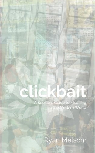 Clickbait A Seeker's Guide to Meaning in the Modern World