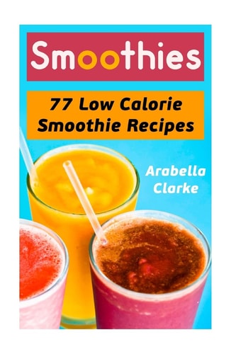 Smoothies 77 Low Calorie Smoothie Recipes