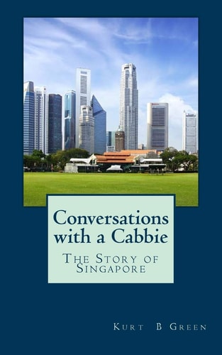 Conversations with a Cabbie - The Story of Singapore The Essential Book for the First Time Traveller to Singapore