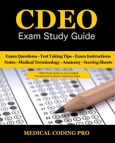 CDEO Exam Study Guide 150 Certified Documentation Expert Outpatient Practice Exam Questions and Answers, Tips to Pass the Exam, Medical Terminology, Common Anatomy, Secrets to Reducing Exam Stress, and Scoring Sheets