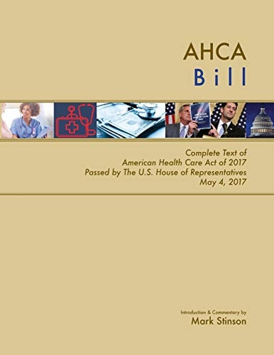 AHCA Bill Complete Text of American Health Care Act of 2017 Passed by the U.S. House of Representatives May 4, 2017