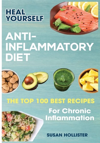 Anti-Inflammatory Diet Heal Yourself: The Top 100 Best Recipes For Chronic Inflammation