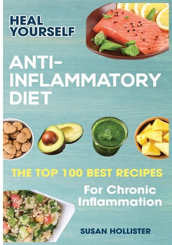 Anti-Inflammatory Diet Heal Yourself: The Top 100 Best Recipes For Chronic Inflammation