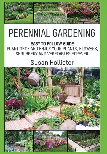 Perennial Gardening Easy To Follow Guide: Plant Once And Enjoy Your Plants, Flowers, Shrubbery and Vegetables Forever