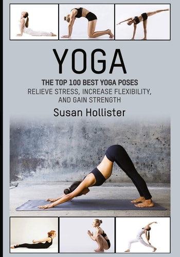 Yoga The Top 100 Best Yoga Poses: Relieve Stress, Increase Flexibility, and Gain Strength