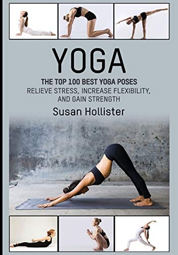 Yoga The Top 100 Best Yoga Poses: Relieve Stress, Increase Flexibility, and Gain Strength