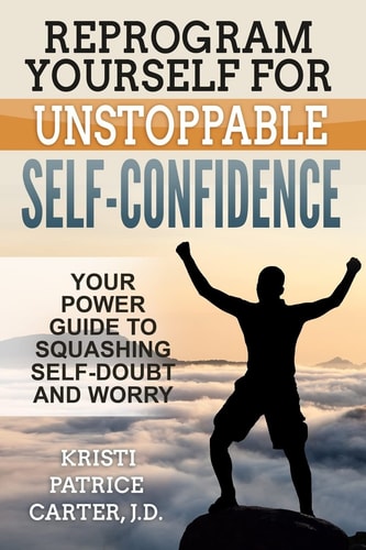 Reprogram Yourself for UNSTOPPABLE Self-Confidence Your Power Guide to Squashing Self-Doubt and Worry