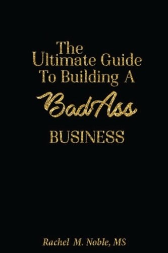The Ultimate Guide to Building a Bad - Ass Business