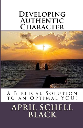 Developing Authentic Character A Biblical Solution to an Optimal YOU!