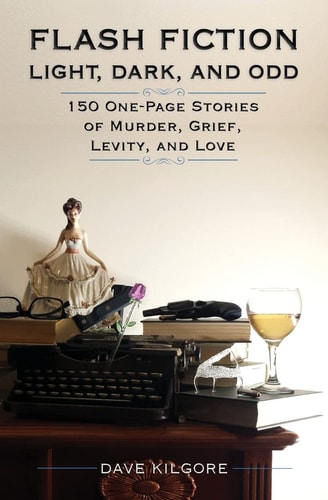 Flash Fiction Light, Dark, and Odd 150 One-Page Stories of Murder, Grief, Levity, and Love